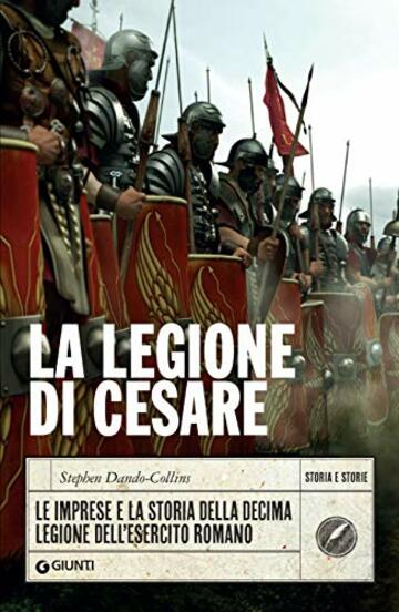 La legione di Cesare: Le imprese e la storia della decima legione dell'esercito romano